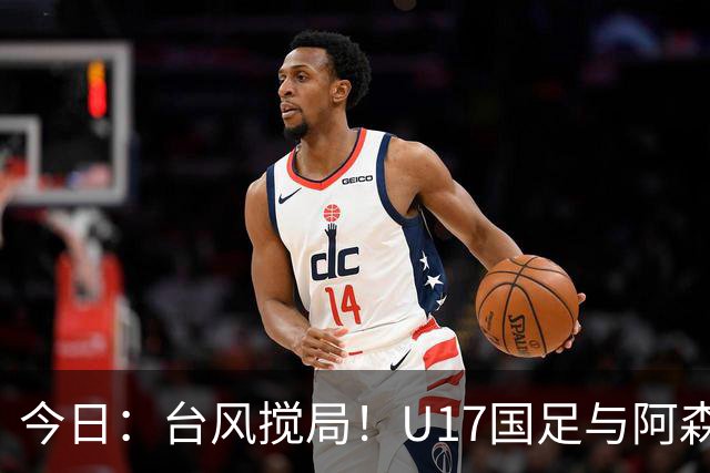 今日：台风搅局！U17国足与阿森纳并列明日之星杯冠军