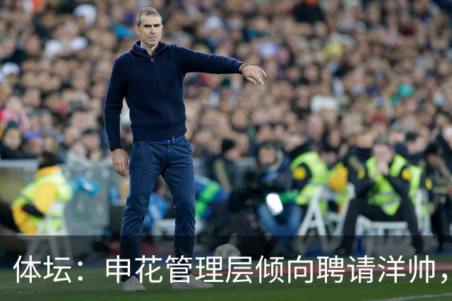 体坛：申花管理层倾向聘请洋帅，相关选帅工作已在稳步推进中